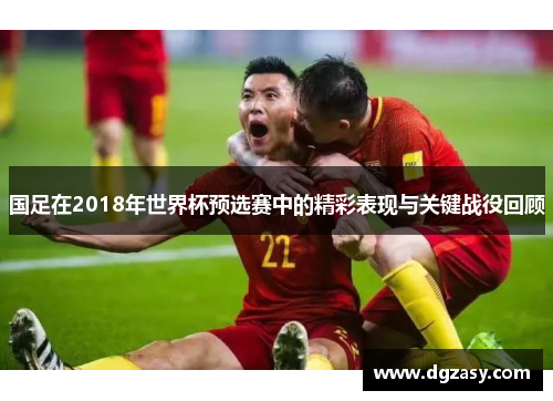 国足在2018年世界杯预选赛中的精彩表现与关键战役回顾