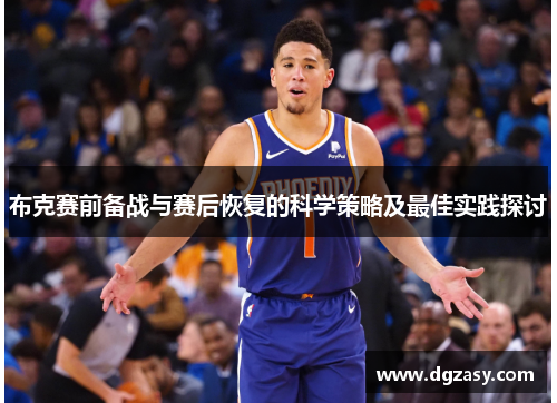 布克赛前备战与赛后恢复的科学策略及最佳实践探讨