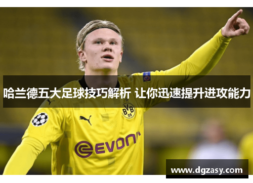 哈兰德五大足球技巧解析 让你迅速提升进攻能力