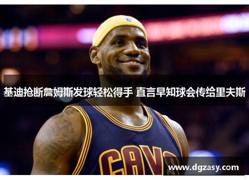 基迪抢断詹姆斯发球轻松得手 直言早知球会传给里夫斯