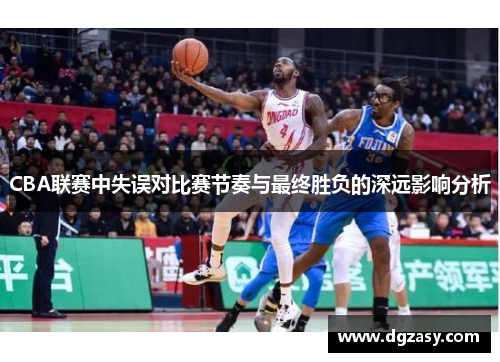 CBA联赛中失误对比赛节奏与最终胜负的深远影响分析