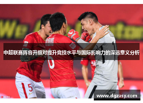 中超联赛阵容升级对提升竞技水平与国际影响力的深远意义分析
