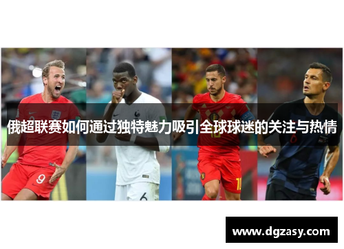 俄超联赛如何通过独特魅力吸引全球球迷的关注与热情