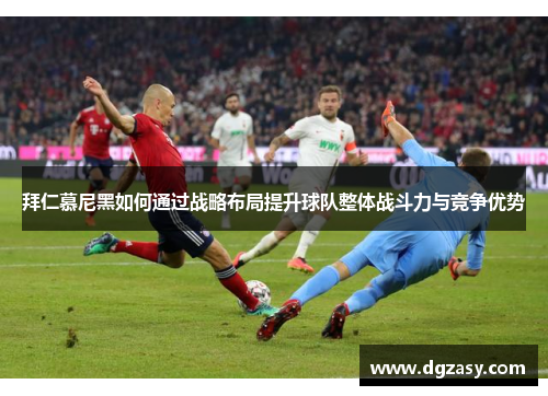 拜仁慕尼黑如何通过战略布局提升球队整体战斗力与竞争优势