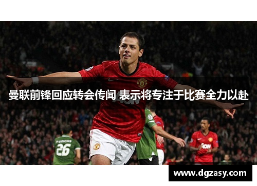 曼联前锋回应转会传闻 表示将专注于比赛全力以赴