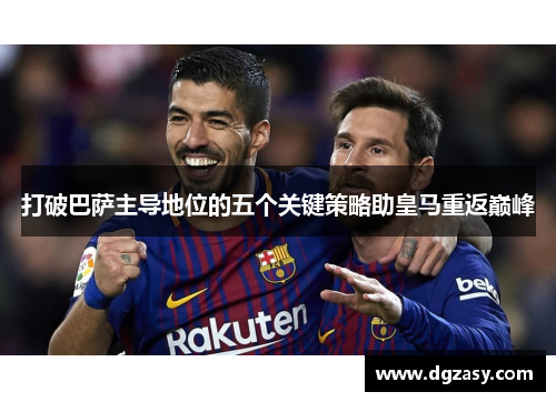 打破巴萨主导地位的五个关键策略助皇马重返巅峰