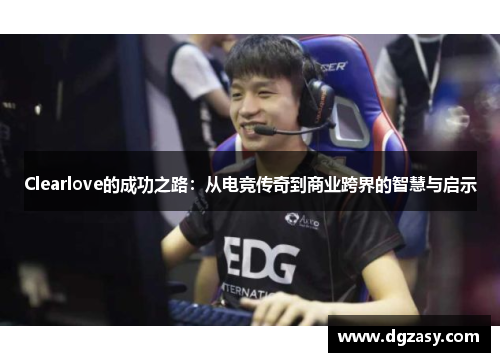 Clearlove的成功之路：从电竞传奇到商业跨界的智慧与启示