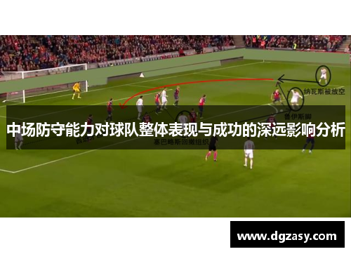 中场防守能力对球队整体表现与成功的深远影响分析