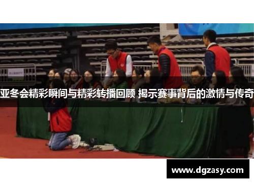 亚冬会精彩瞬间与精彩转播回顾 揭示赛事背后的激情与传奇