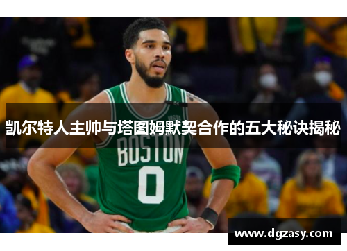 凯尔特人主帅与塔图姆默契合作的五大秘诀揭秘