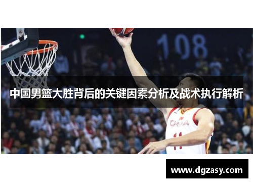 中国男篮大胜背后的关键因素分析及战术执行解析
