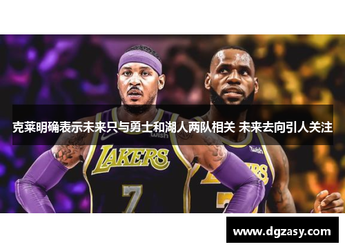 克莱明确表示未来只与勇士和湖人两队相关 未来去向引人关注