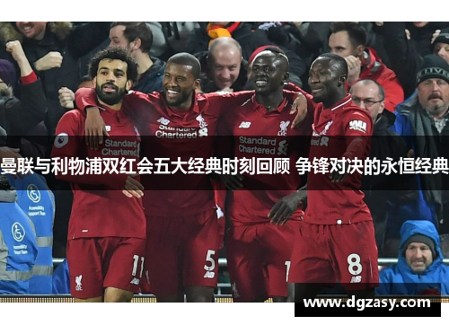 曼联与利物浦双红会五大经典时刻回顾 争锋对决的永恒经典