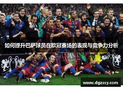 如何提升巴萨球员在欧冠赛场的表现与竞争力分析
