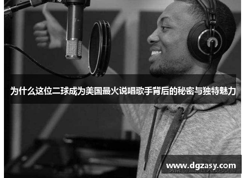 为什么这位二球成为美国最火说唱歌手背后的秘密与独特魅力