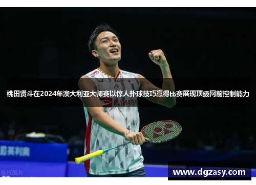 桃田贤斗在2024年澳大利亚大师赛以惊人扑球技巧赢得比赛展现顶级网前控制能力