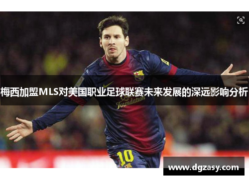 梅西加盟MLS对美国职业足球联赛未来发展的深远影响分析