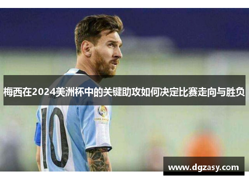 梅西在2024美洲杯中的关键助攻如何决定比赛走向与胜负