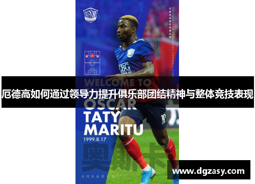 厄德高如何通过领导力提升俱乐部团结精神与整体竞技表现