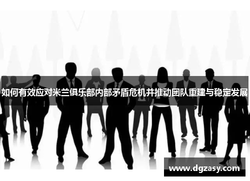 如何有效应对米兰俱乐部内部矛盾危机并推动团队重建与稳定发展