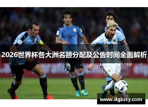 2026世界杯各大洲名额分配及公告时间全面解析