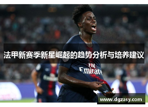 法甲新赛季新星崛起的趋势分析与培养建议