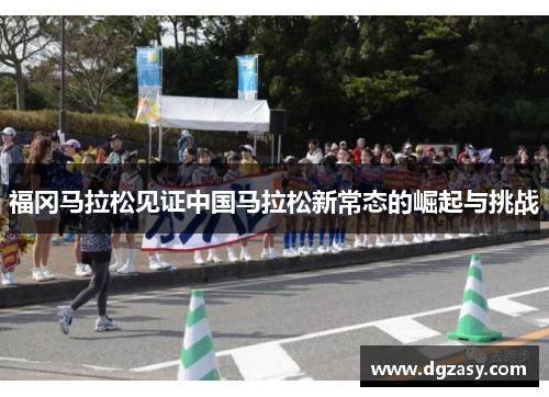 福冈马拉松见证中国马拉松新常态的崛起与挑战