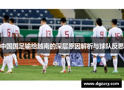 中国国足输给越南的深层原因解析与球队反思