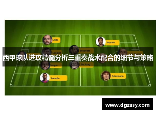 西甲球队进攻精髓分析三重奏战术配合的细节与策略
