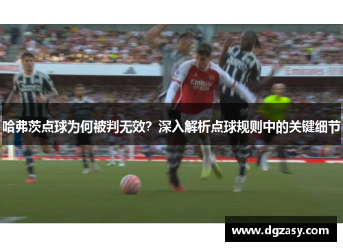 哈弗茨点球为何被判无效?深入解析点球规则中的关键细节 哈弗茨点球为何被判无效?深入解析点球规则中的关键细节