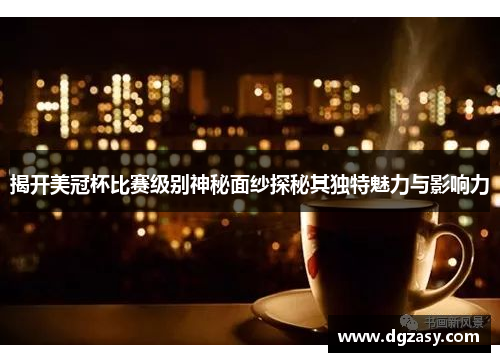 揭开美冠杯比赛级别神秘面纱探秘其独特魅力与影响力