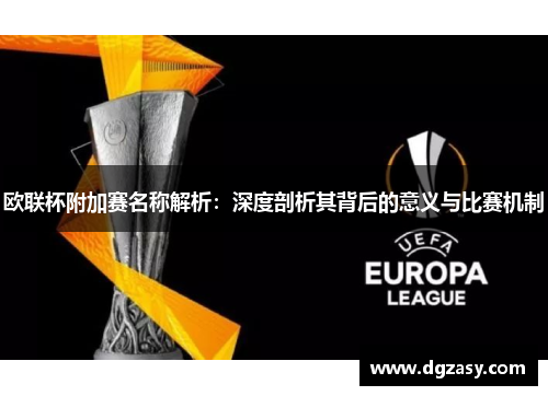 欧联杯附加赛名称解析：深度剖析其背后的意义与比赛机制